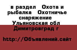  в раздел : Охота и рыбалка » Охотничье снаряжение . Ульяновская обл.,Димитровград г.